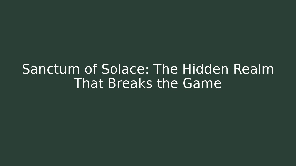 Sanctum of Solace: The Hidden Realm That Breaks the Game