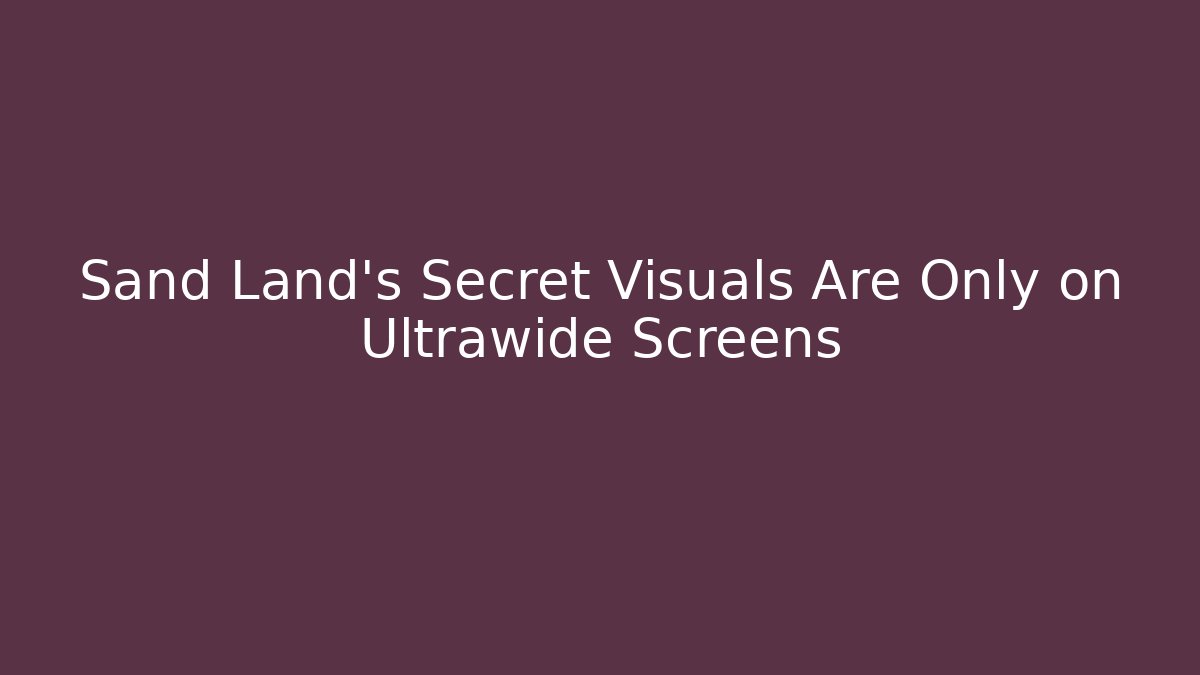 Sand Land's Secret Visuals Are Only on Ultrawide Screens