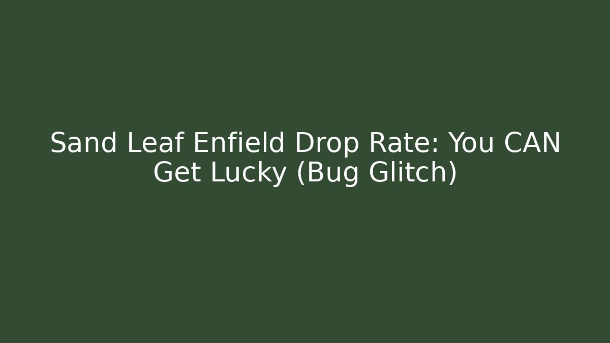 Sand Leaf Enfield Drop Rate: You CAN Get Lucky (Bug Glitch)