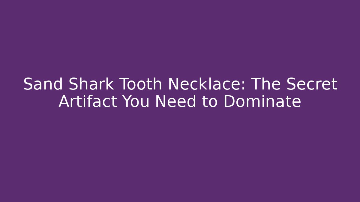 Sand Shark Tooth Necklace: The Secret Artifact You Need to Dominate