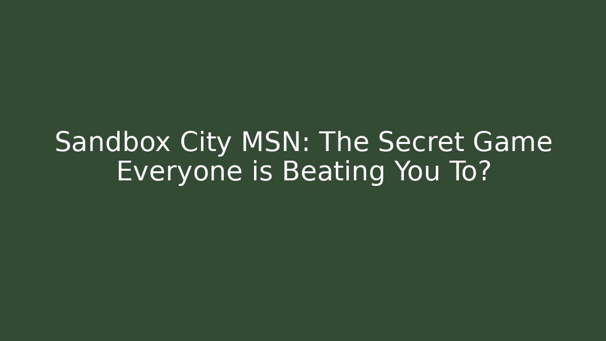 Sandbox City MSN: The Secret Game Everyone is Beating You To?