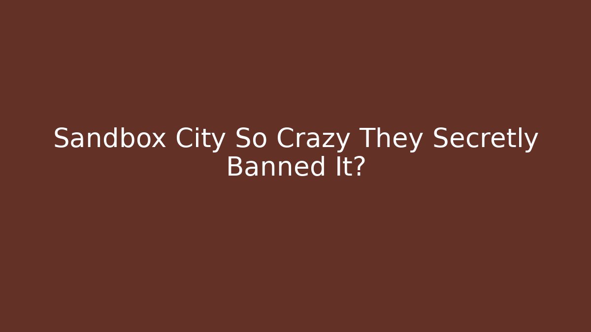 Sandbox City So Crazy They Secretly Banned It?