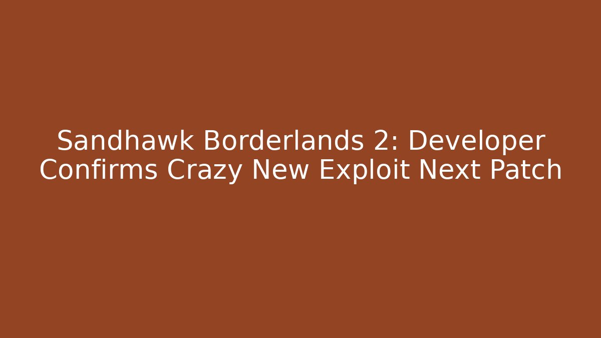 Sandhawk Borderlands 2: Developer Confirms Crazy New Exploit Next Patch - Create More Assets