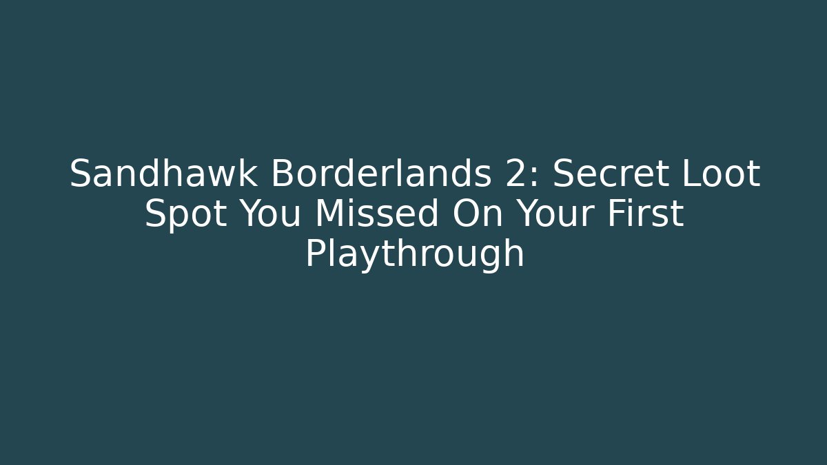 Sandhawk Borderlands 2: Secret Loot Spot You Missed On Your First Playthrough