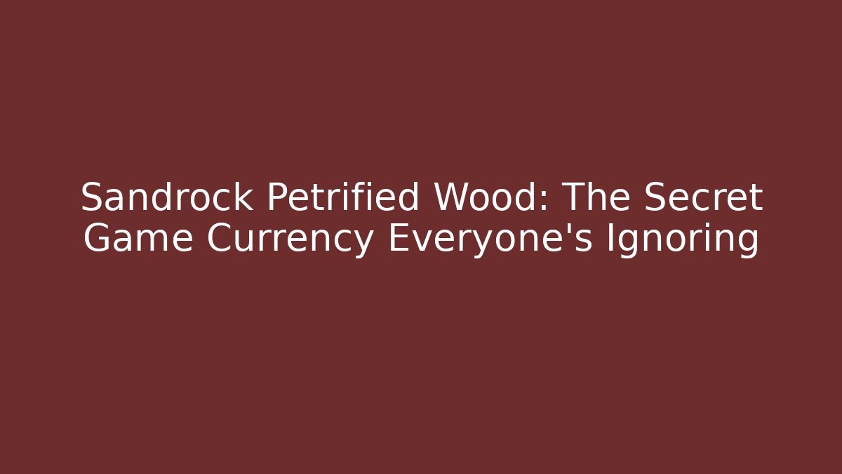 Sandrock Petrified Wood: The Secret Game Currency Everyone’s Ignoring