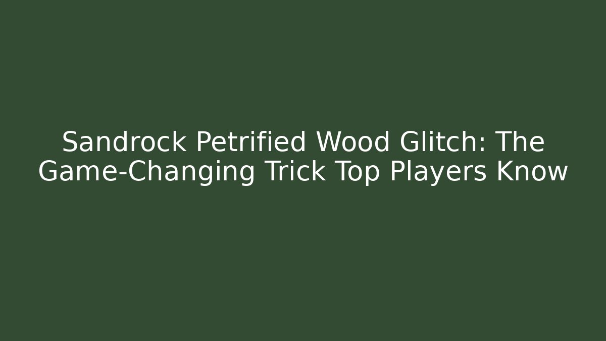 Sandrock Petrified Wood Glitch: The Game-Changing Trick Top Players Know