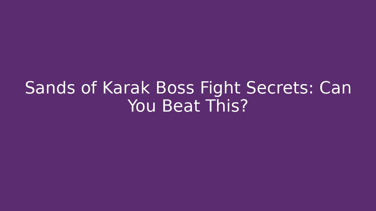 Sands of Karak Boss Fight Secrets: Can You Beat This?