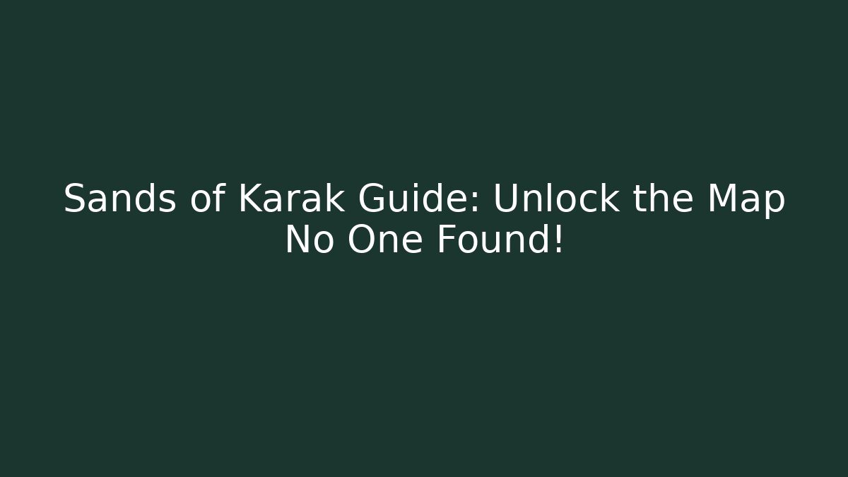 Sands of Karak Guide: Unlock the Map No One Found!