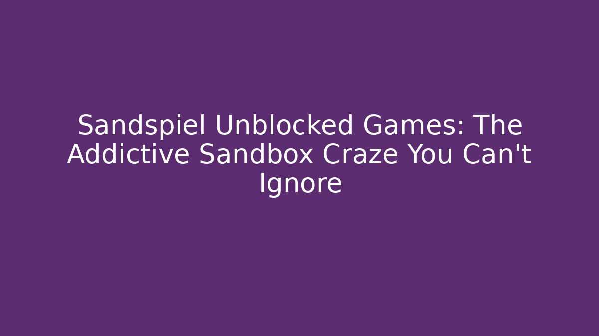 Sandspiel Unblocked Games: The Addictive Sandbox Craze You Can’t Ignore