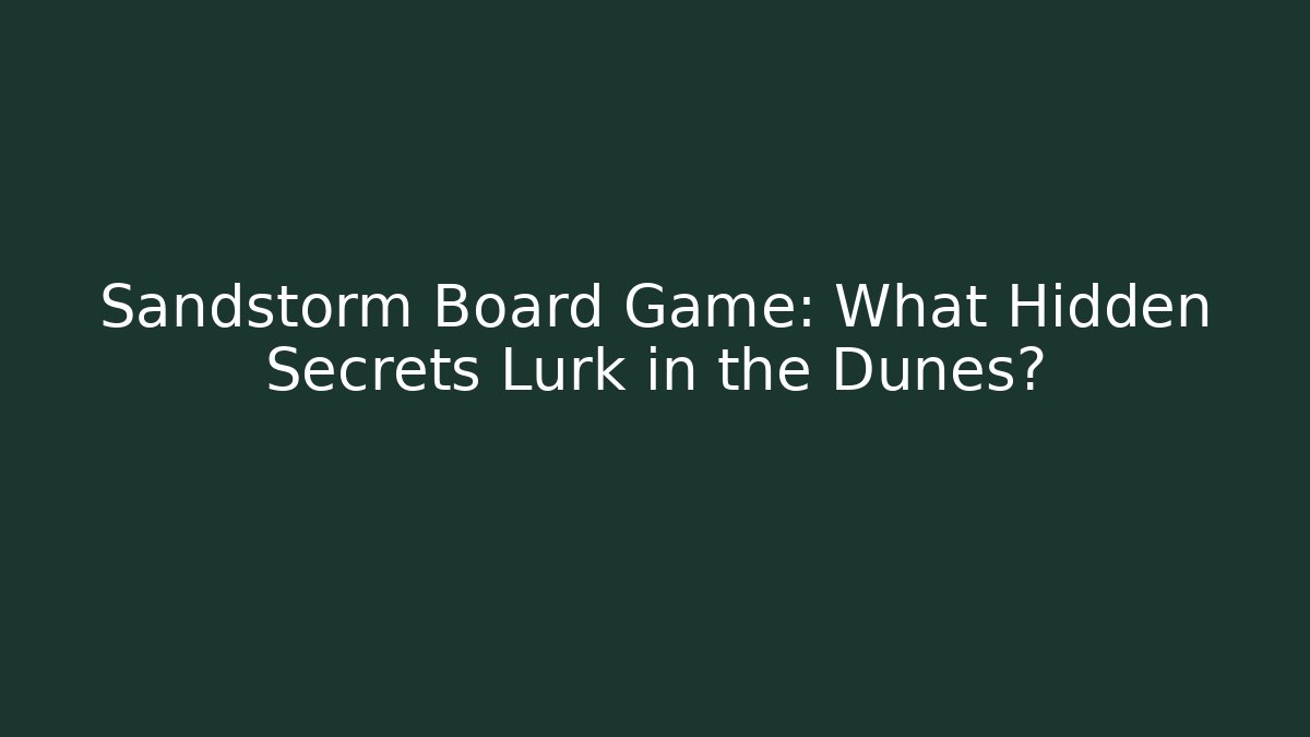 Sandstorm Board Game: What Hidden Secrets Lurk in the Dunes?