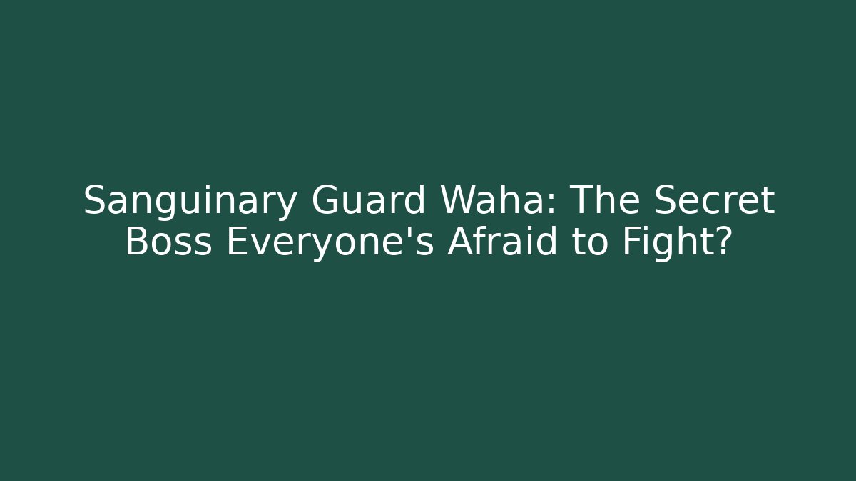 Sanguinary Guard Waha: The Secret Boss Everyone’s Afraid to Fight?