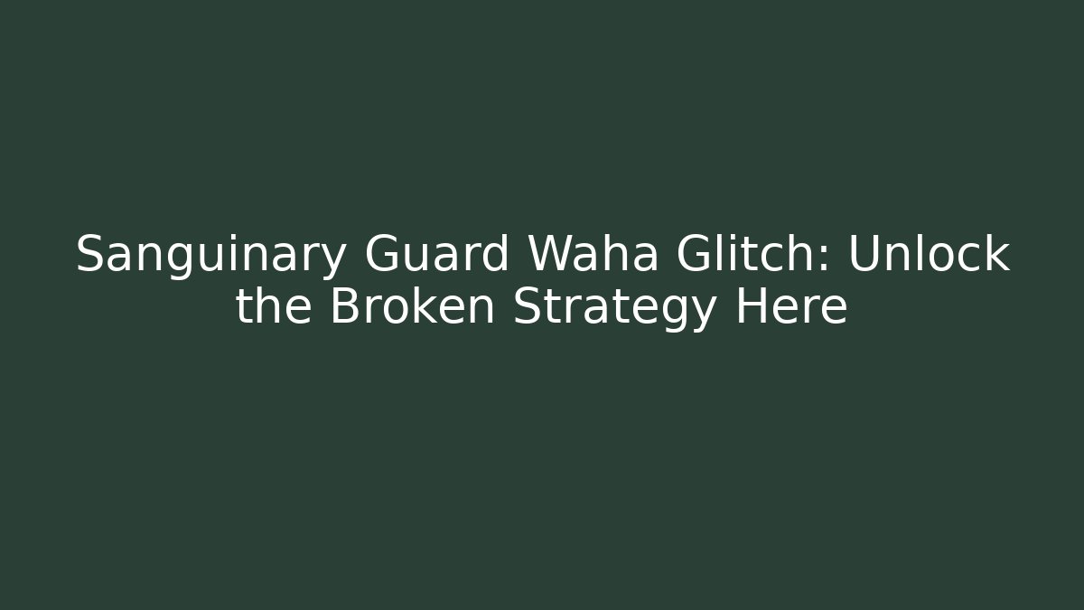 Sanguinary Guard Waha Glitch: Unlock the Broken Strategy Here
