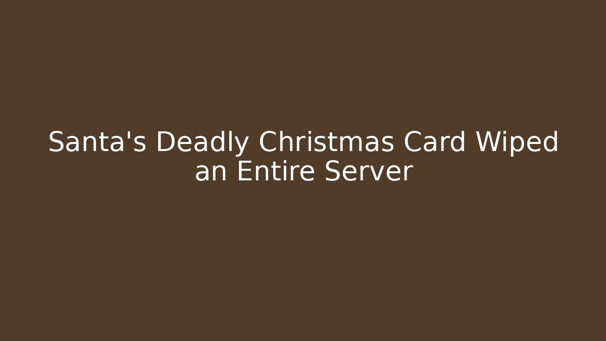 Santa's Deadly Christmas Card Wiped an Entire Server