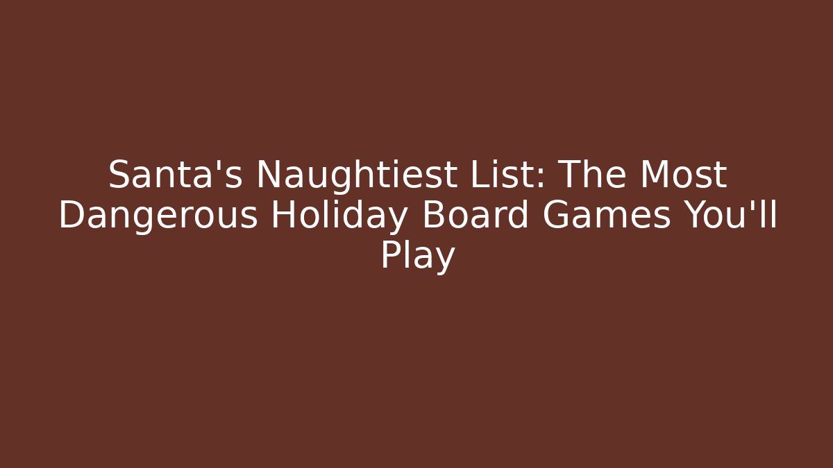 Santa's Naughtiest List: The Most Dangerous Holiday Board Games You'll Play