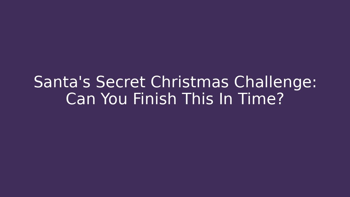 Santa's Secret Christmas Challenge: Can You Finish This In Time?