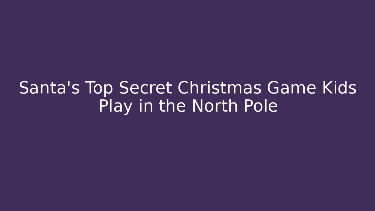 Santa's Top Secret Christmas Game Kids Play in the North Pole