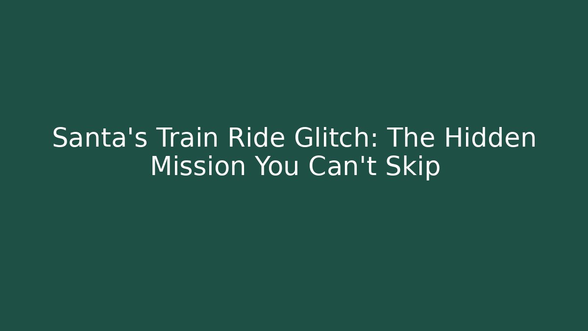 Santa's Train Ride Glitch: The Hidden Mission You Can't Skip