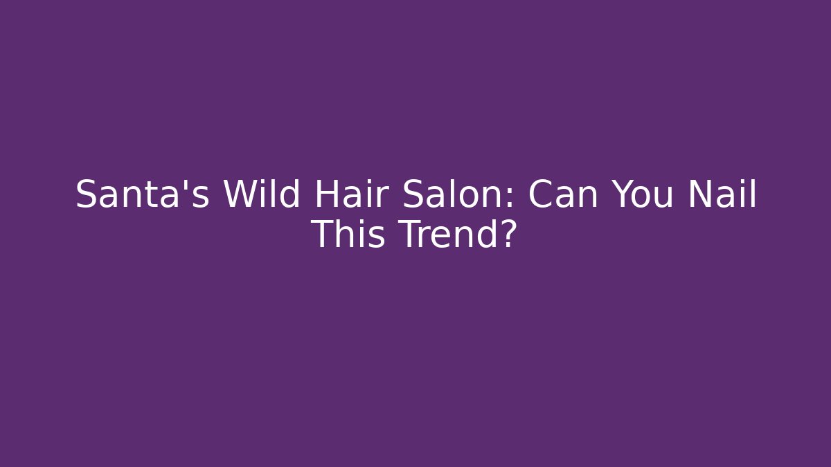 Santa's Wild Hair Salon: Can You Nail This Trend?