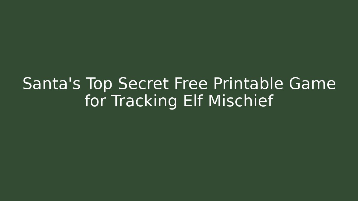 Santa’s Top Secret Free Printable Game for Tracking Elf Mischief
