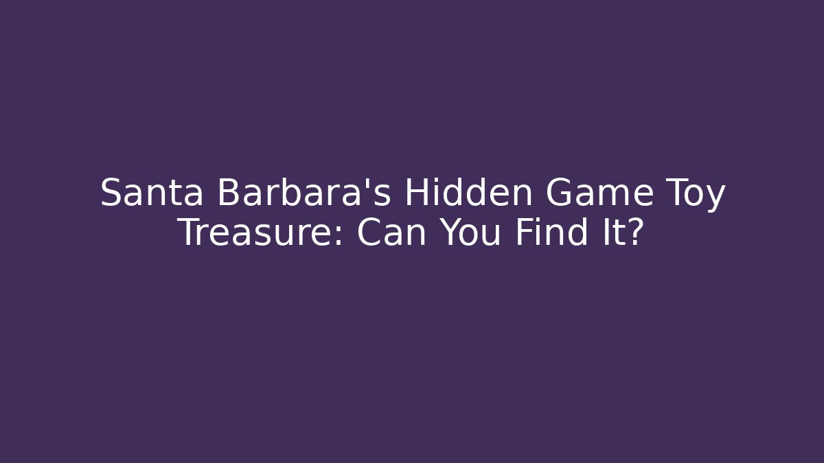 Santa Barbara's Hidden Game Toy Treasure: Can You Find It?