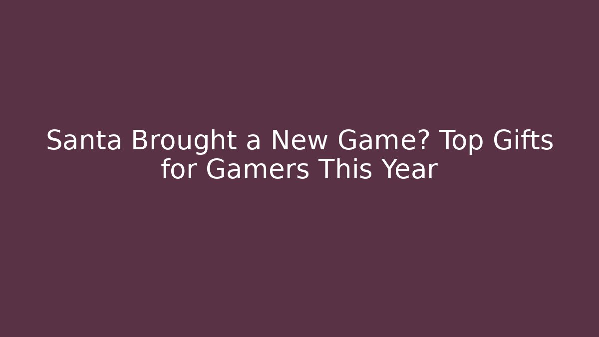 Santa Brought a New Game? Top Gifts for Gamers This Year