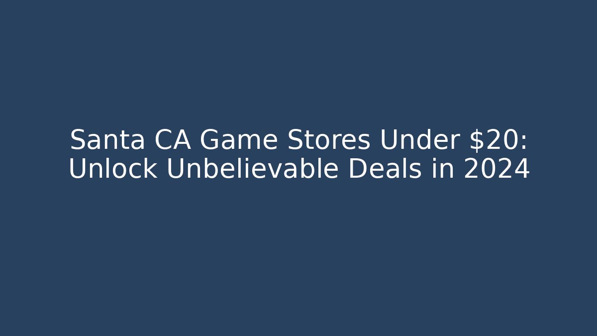 Santa CA Game Stores Under $20: Unlock Unbelievable Deals in 2024