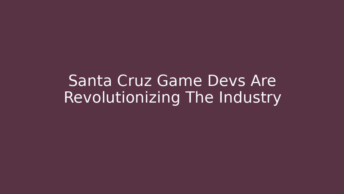 Santa Cruz Game Devs Are Revolutionizing The Industry