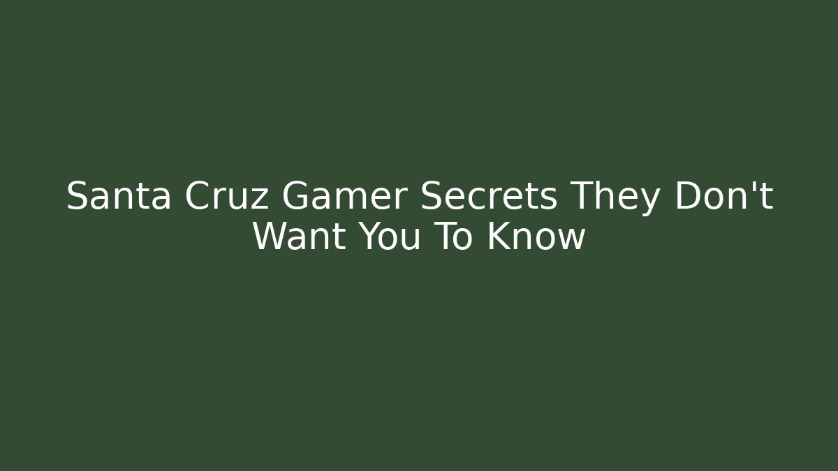 Santa Cruz Gamer Secrets They Don’t Want You To Know