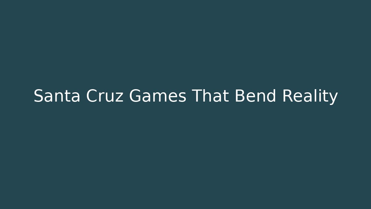 Santa Cruz Games That Bend Reality