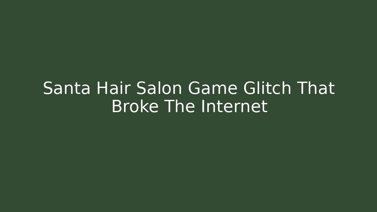 Santa Hair Salon Game Glitch That Broke The Internet