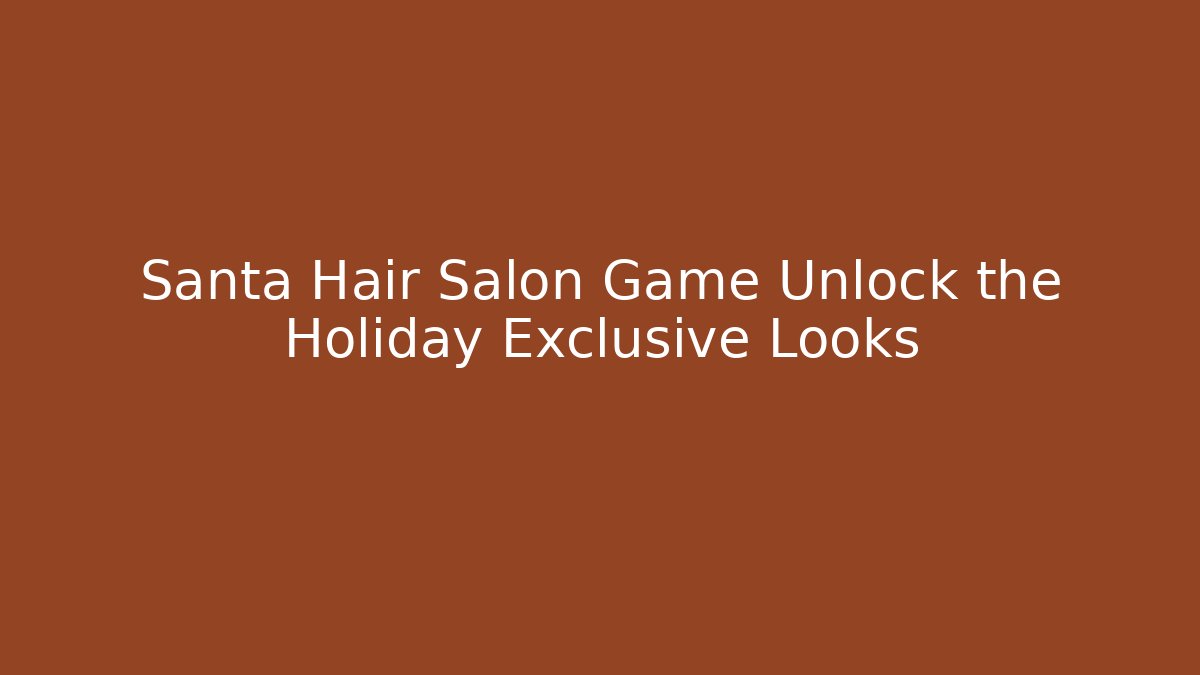 Santa Hair Salon Game Unlock the Holiday Exclusive Looks