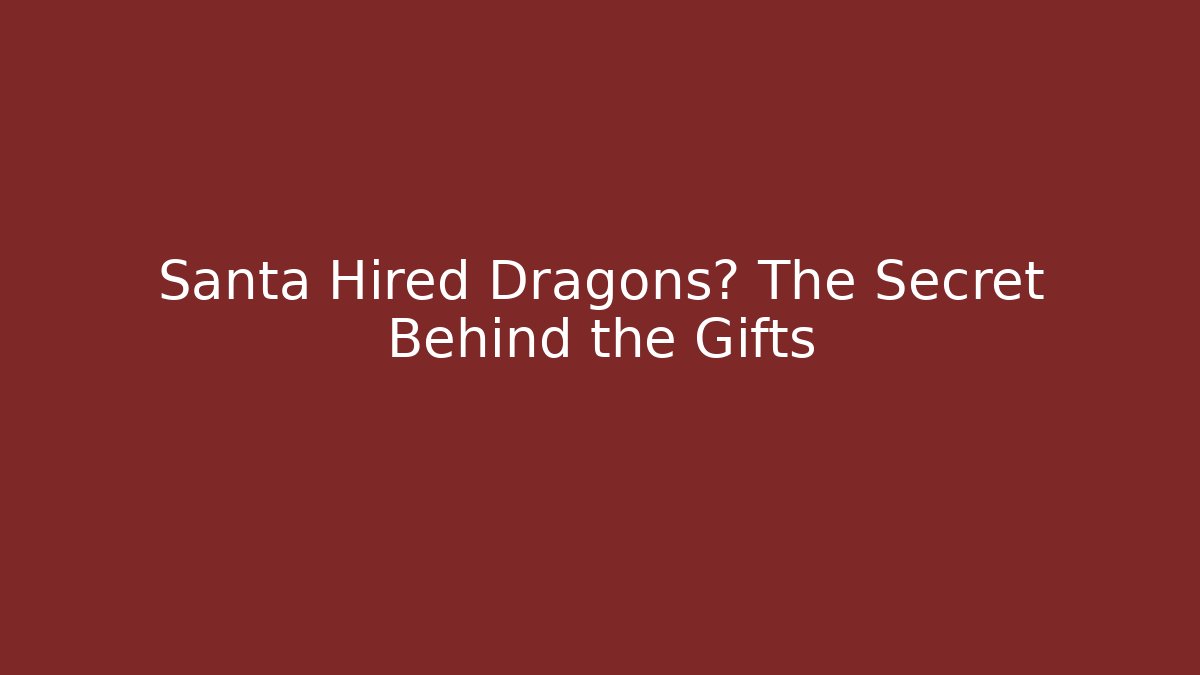 Santa Hired Dragons? The Secret Behind the Gifts