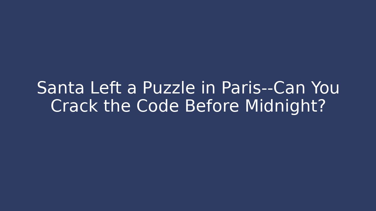 Santa Left a Puzzle in Paris—Can You Crack the Code Before Midnight?