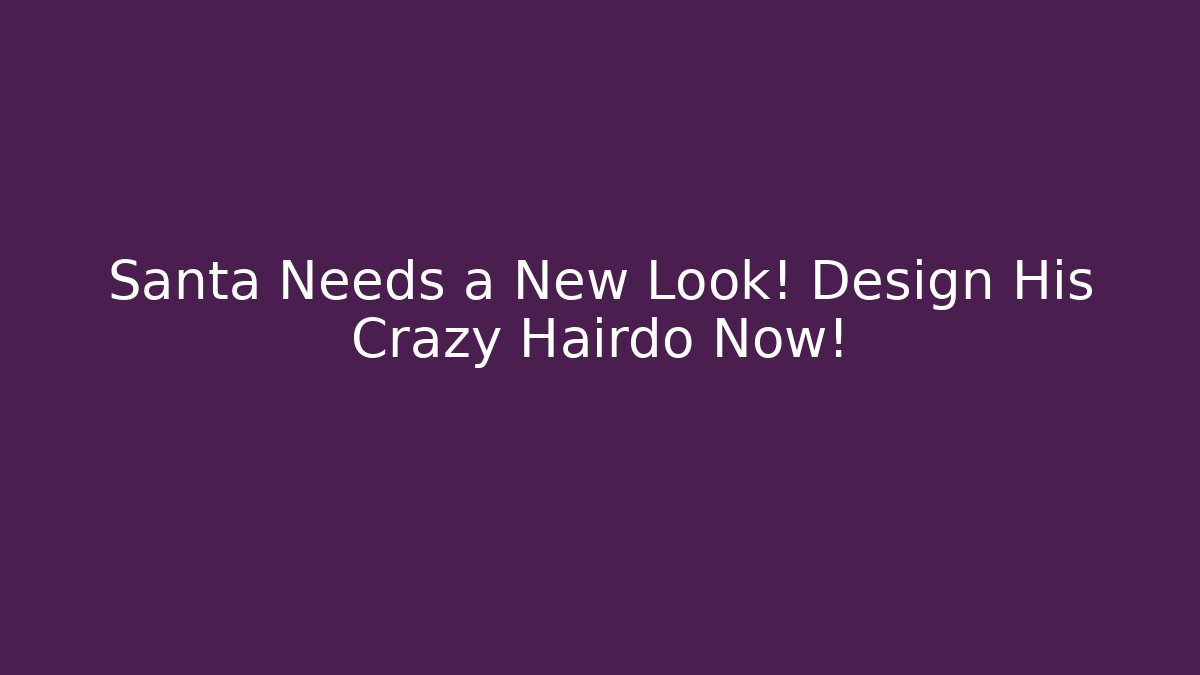 Santa Needs a New Look! Design His Crazy Hairdo Now!