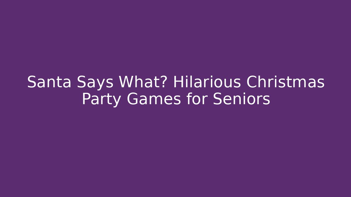 Santa Says What? Hilarious Christmas Party Games for Seniors