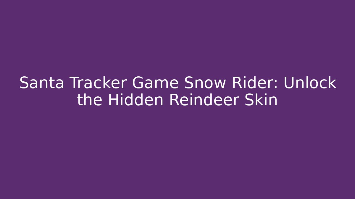 Santa Tracker Game Snow Rider: Unlock the Hidden Reindeer Skin