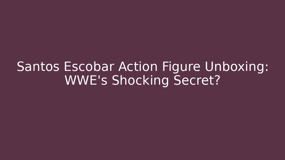 Santos Escobar Action Figure Unboxing: WWE's Shocking Secret?