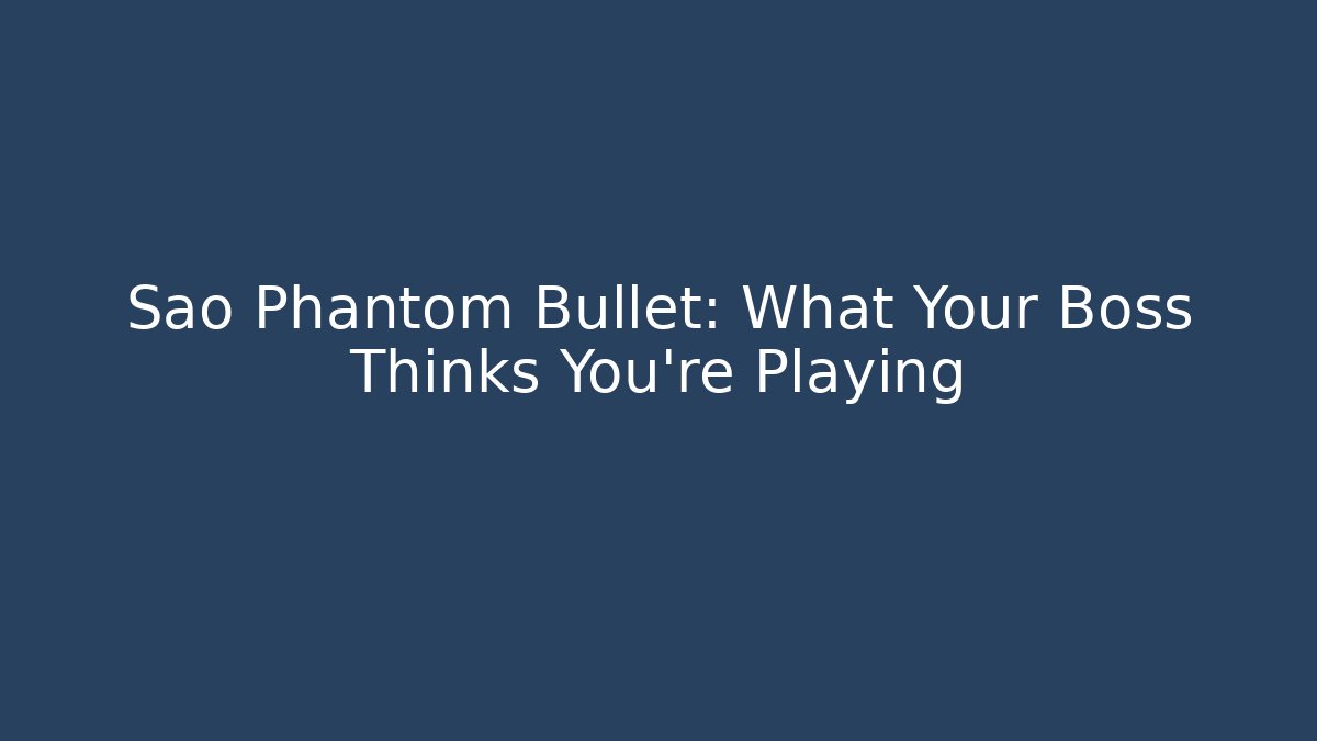 Sao Phantom Bullet: What Your Boss Thinks You’re Playing