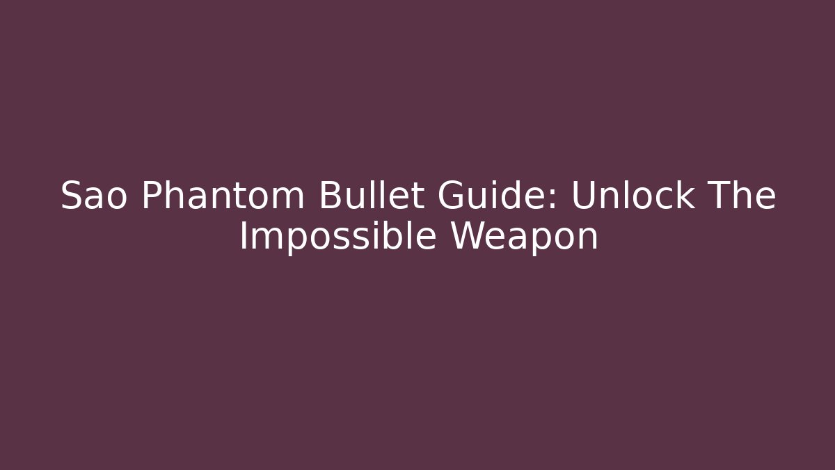 Sao Phantom Bullet Guide: Unlock The Impossible Weapon