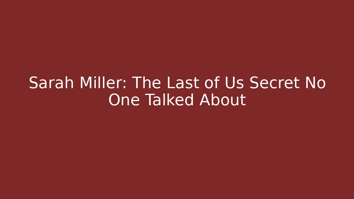 Sarah Miller: The Last of Us Secret No One Talked About