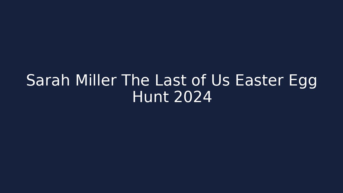 Sarah Miller The Last of Us Easter Egg Hunt 2024