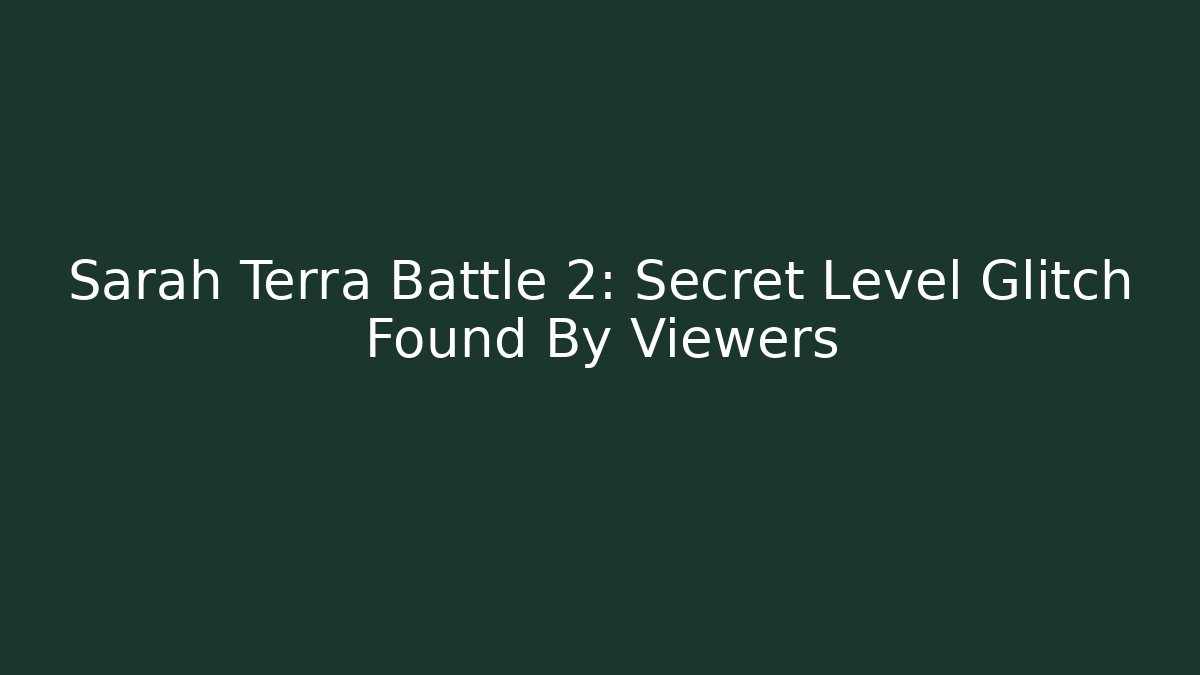 Sarah Terra Battle 2: Secret Level Glitch Found By Viewers
