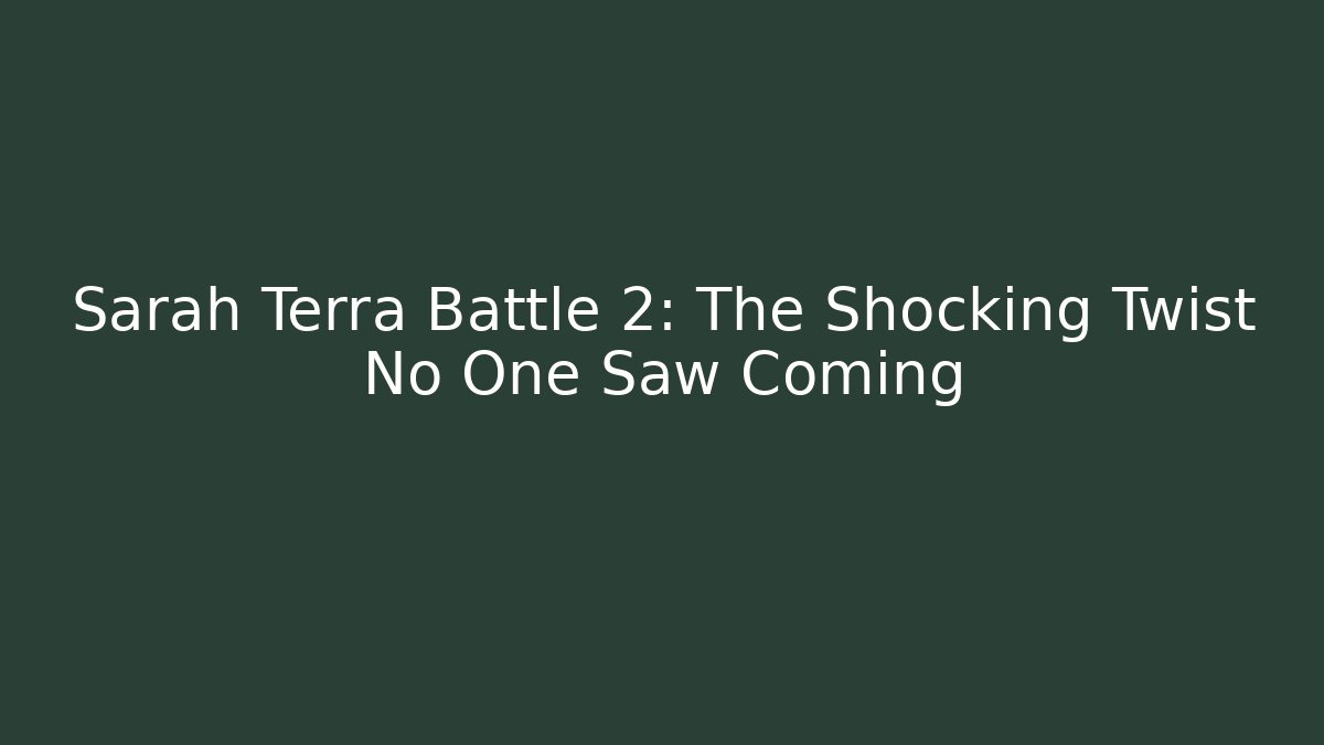 Sarah Terra Battle 2: The Shocking Twist No One Saw Coming