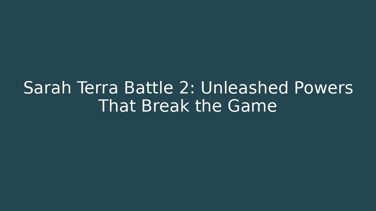 Sarah Terra Battle 2: Unleashed Powers That Break the Game