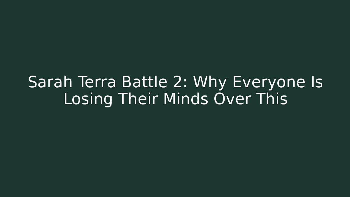 Sarah Terra Battle 2: Why Everyone Is Losing Their Minds Over This
