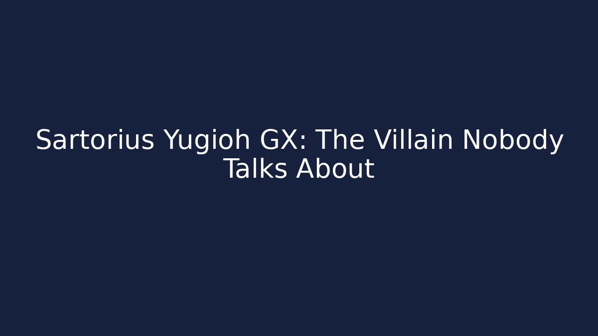 Sartorius Yugioh GX: The Villain Nobody Talks About