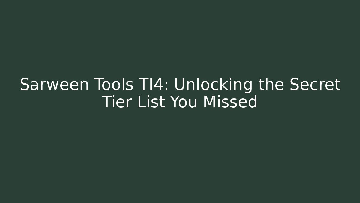 Sarween Tools TI4: Unlocking the Secret Tier List You Missed