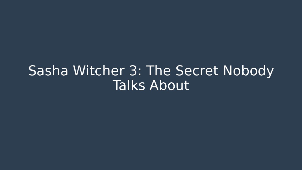 Sasha Witcher 3: The Secret Nobody Talks About