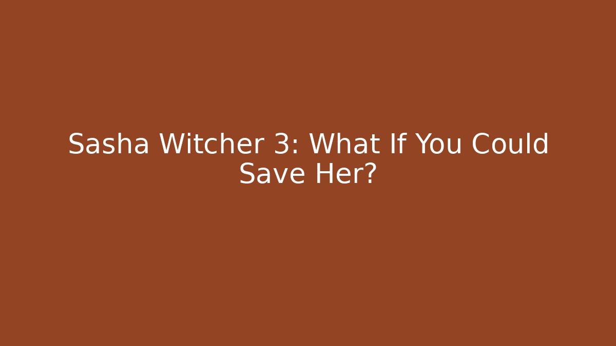 Sasha Witcher 3: What If You Could Save Her?