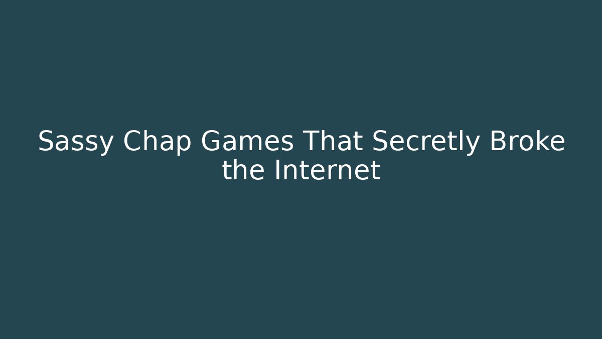 Sassy Chap Games That Secretly Broke the Internet